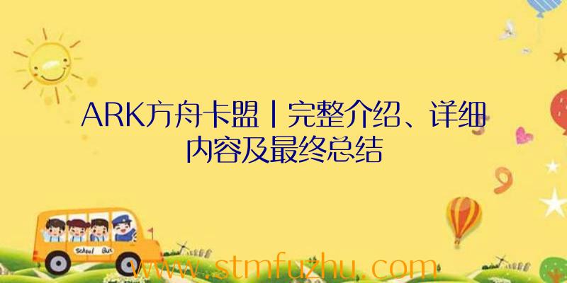 ARK方舟卡盟|完整介绍、详细内容及最终总结